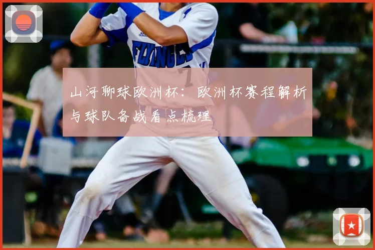 山河聊球欧洲杯:欧洲杯赛程解析与球队备战看点梳理