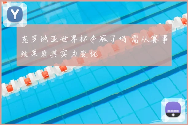 克罗地亚世界杯夺冠了吗 需从赛事结果看其实力变化