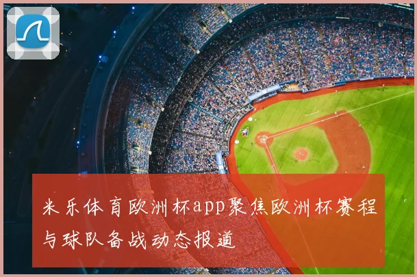 米乐体育欧洲杯app聚焦欧洲杯赛程与球队备战动态报道