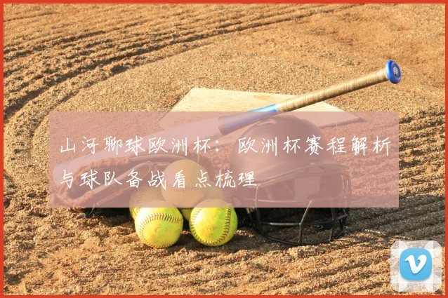 山河聊球欧洲杯：欧洲杯赛程解析与球队备战看点梳理