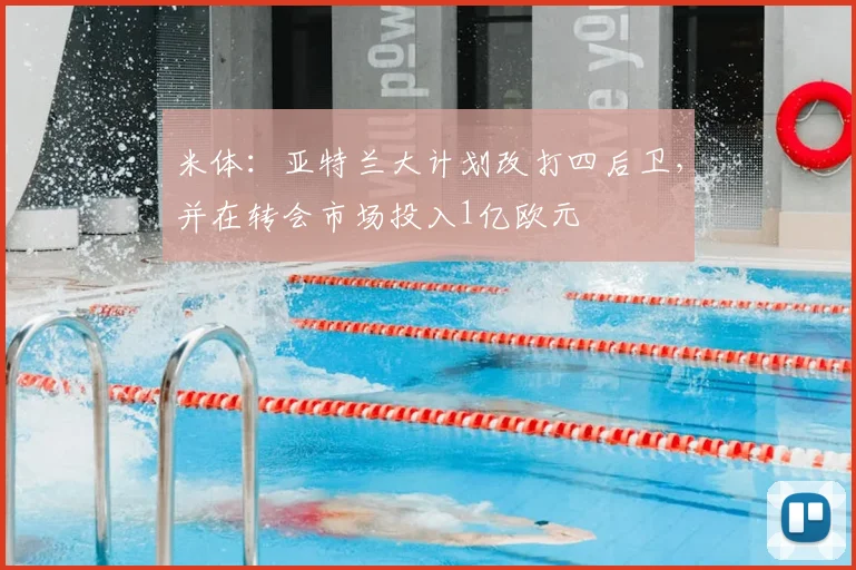 米体：亚特兰大计划改打四后卫，并在转会市场投入1亿欧元
