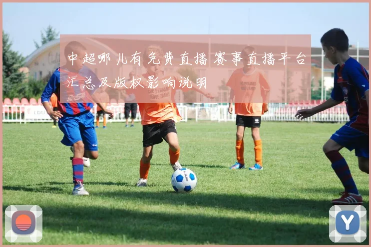 中超哪儿有免费直播 赛事直播平台汇总及版权影响说明
