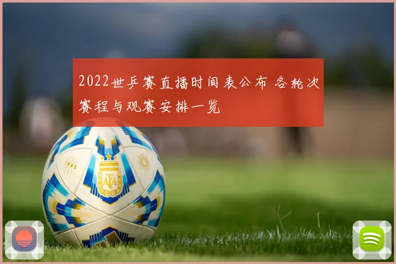 2022世乒赛直播时间表公布 各轮次赛程与观赛安排一览