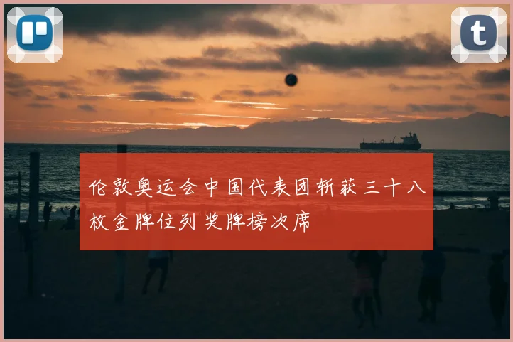 伦敦奥运会中国代表团斩获三十八枚金牌位列奖牌榜次席