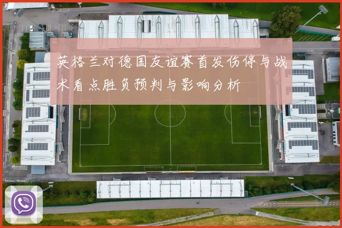 英格兰对德国友谊赛首发伤停与战术看点胜负预判与影响分析
