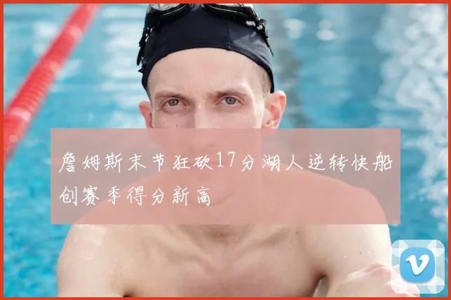 詹姆斯末节狂砍17分湖人逆转快船创赛季得分新高