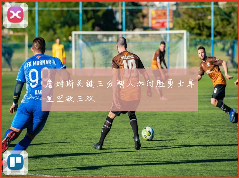 詹姆斯关键三分湖人加时胜勇士库里空砍三双