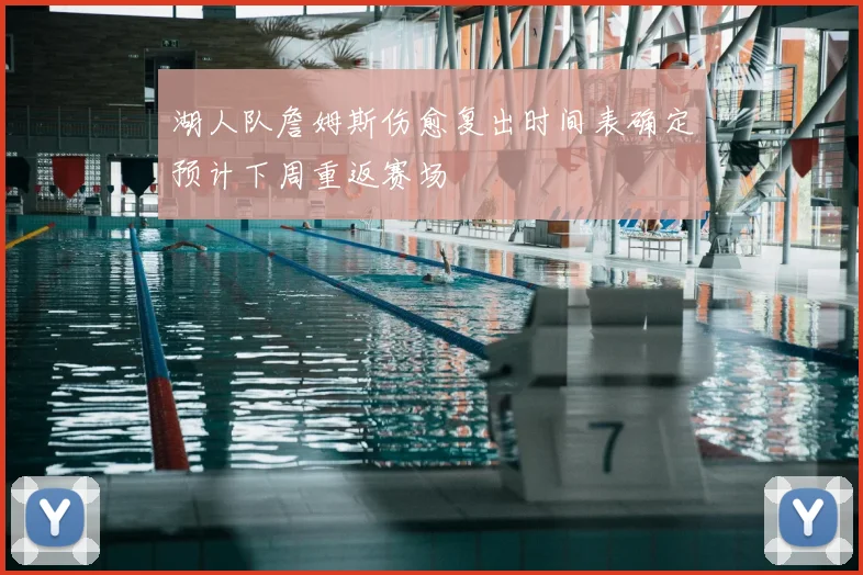 湖人队詹姆斯伤愈复出时间表确定预计下周重返赛场