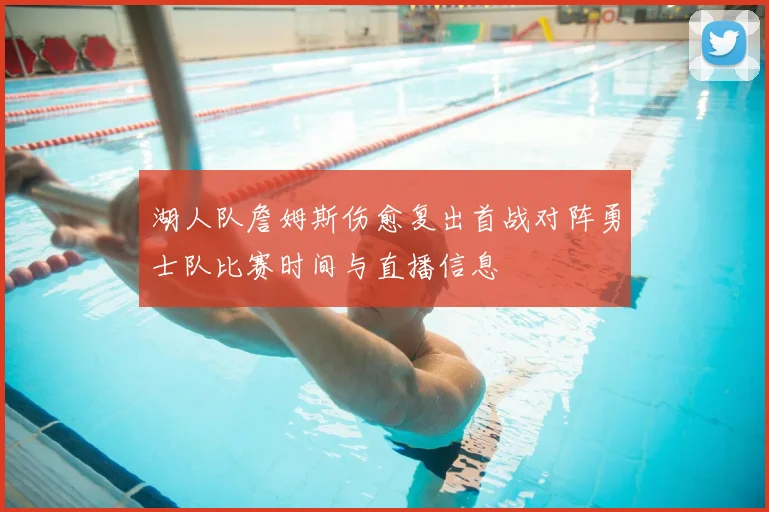 湖人队詹姆斯伤愈复出首战对阵勇士队比赛时间与直播信息