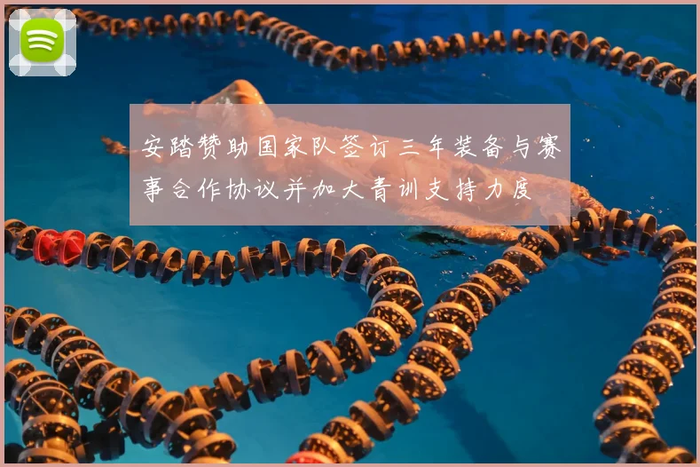 安踏赞助国家队签订三年装备与赛事合作协议并加大青训支持力度