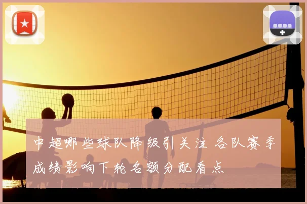 中超哪些球队降级引关注 各队赛季成绩影响下轮名额分配看点