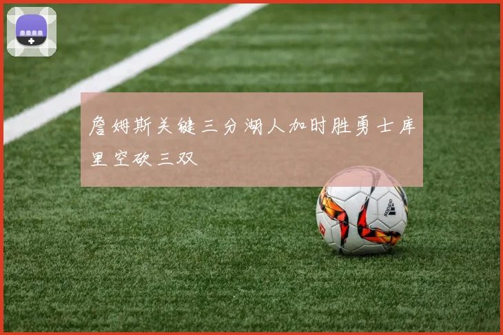 詹姆斯关键三分湖人加时胜勇士库里空砍三双