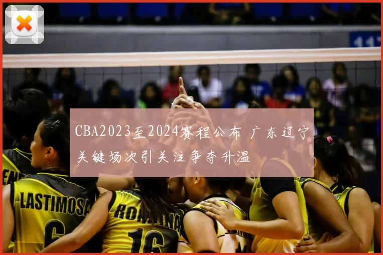 CBA2023至2024赛程公布 广东辽宁关键场次引关注争夺升温