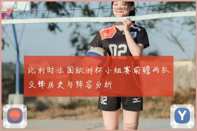 比利时法国欧洲杯小组赛前瞻两队交锋历史与阵容分析
