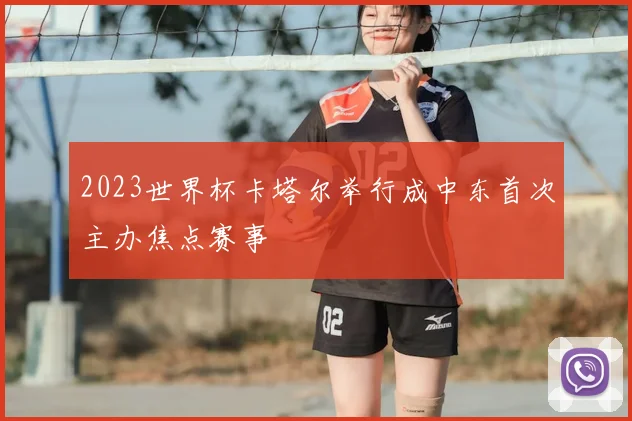 2023世界杯卡塔尔举行成中东首次主办焦点赛事