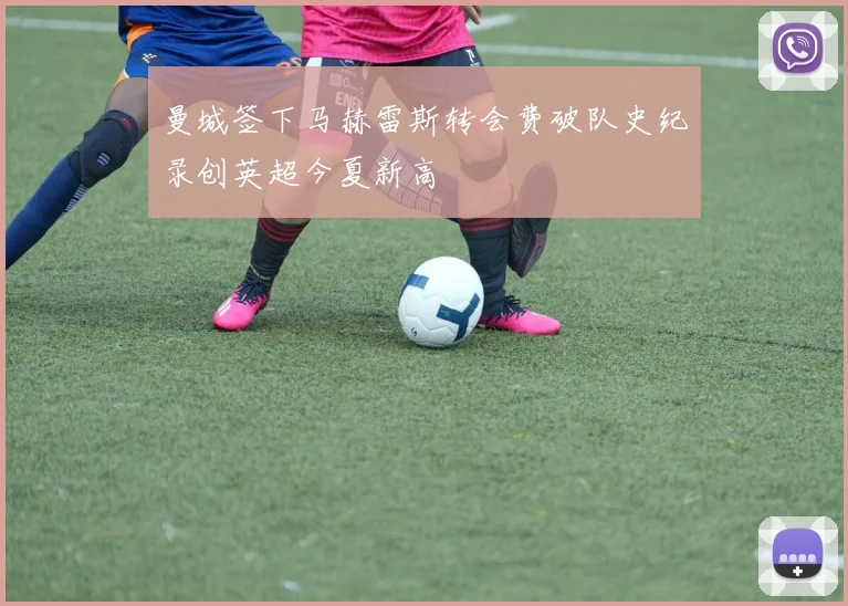 曼城签下马赫雷斯转会费破队史纪录创英超今夏新高