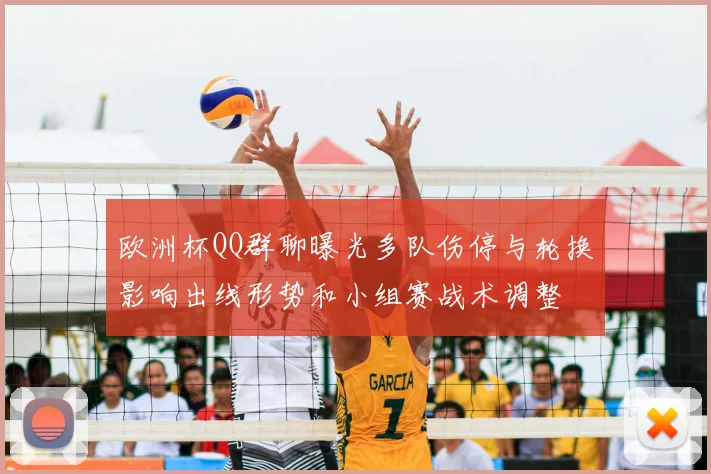 欧洲杯QQ群聊曝光多队伤停与轮换影响出线形势和小组赛战术调整