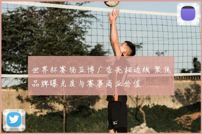 世界杯赛场亚博广告亮相边线 聚焦品牌曝光度与赛事商业价值