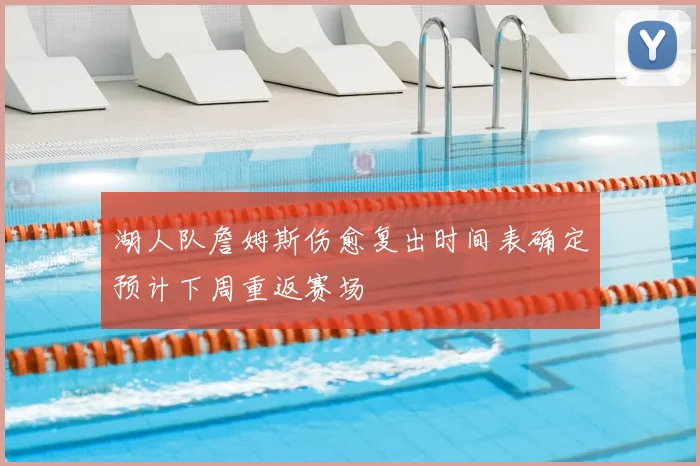 湖人队詹姆斯伤愈复出时间表确定预计下周重返赛场