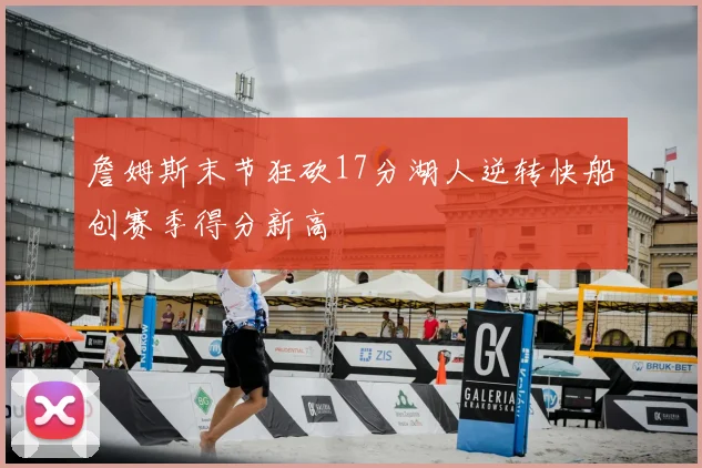 詹姆斯末节狂砍17分湖人逆转快船创赛季得分新高