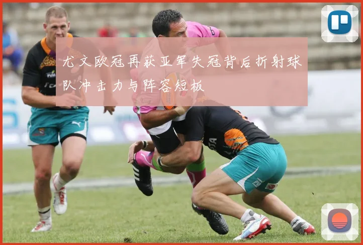 尤文欧冠再获亚军失冠背后折射球队冲击力与阵容短板