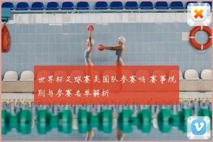 世界杯足球赛美国队参赛吗 赛事规则与参赛名单解析