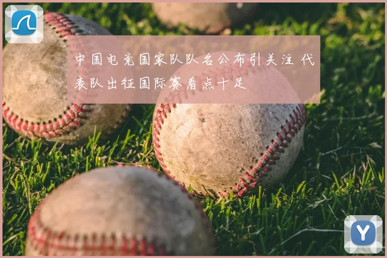 中国电竞国家队队名公布引关注 代表队出征国际赛看点十足