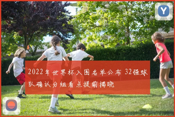 2022年世界杯入围名单公布 32强球队确认分组看点提前揭晓