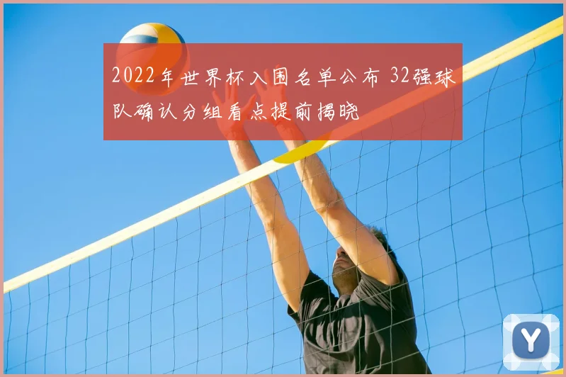 2022年世界杯入围名单公布 32强球队确认分组看点提前揭晓